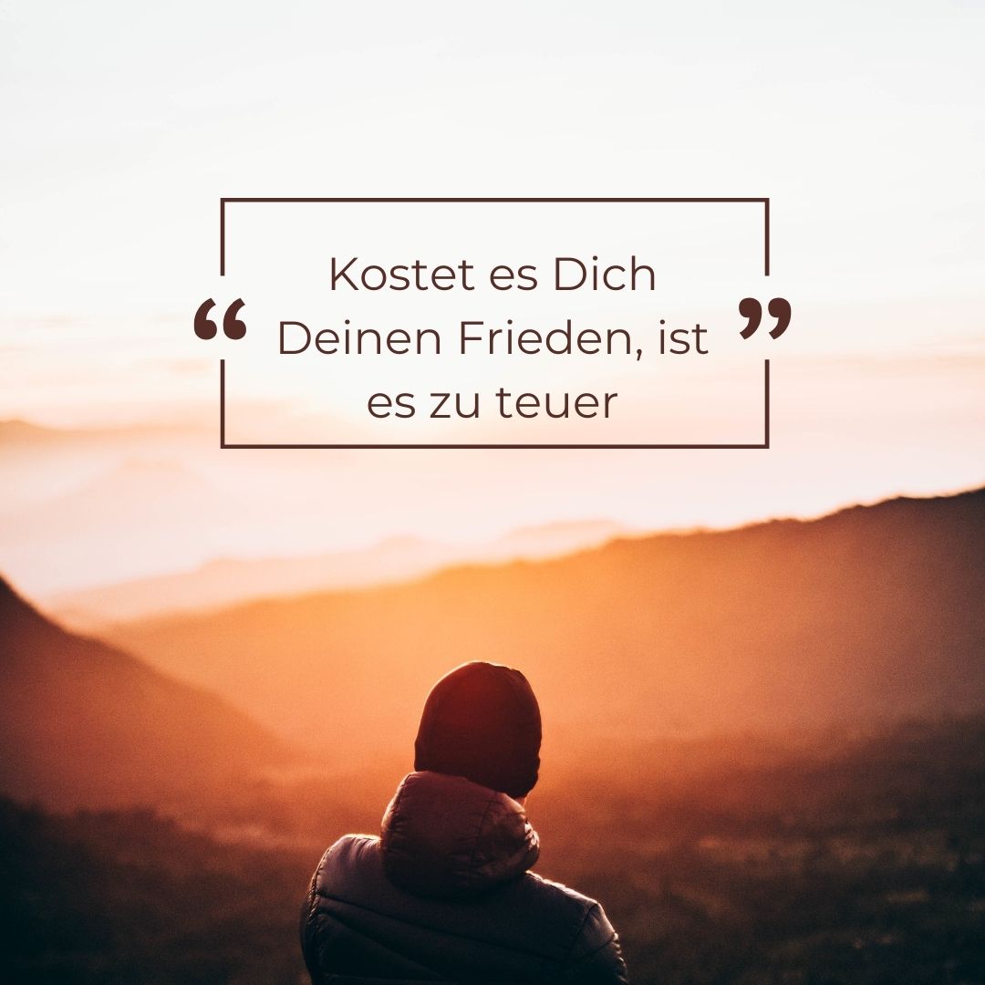 Kostet es Dich Deinen Frieden, ist es zu teuer